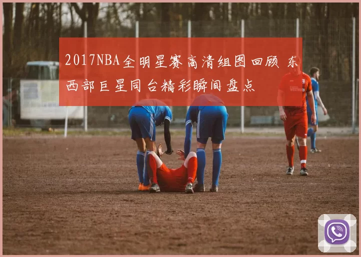 2017NBA全明星赛高清组图回顾 东西部巨星同台精彩瞬间盘点