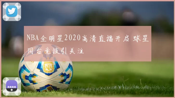 NBA全明星2020高清直播开启 球星同台竞技引关注