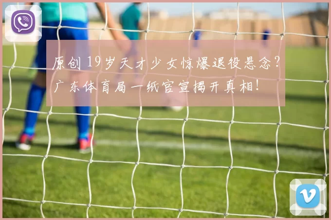 原创 19岁天才少女惊爆退役悬念？广东体育局一纸官宣揭开真相！