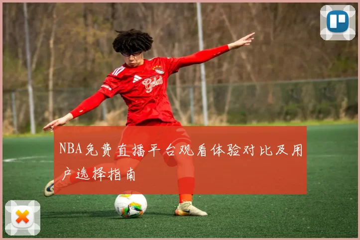 NBA免费直播平台观看体验对比及用户选择指南