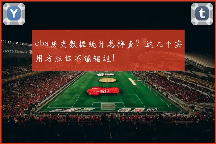 cba历史数据统计怎样查？这几个实用方法你不能错过！