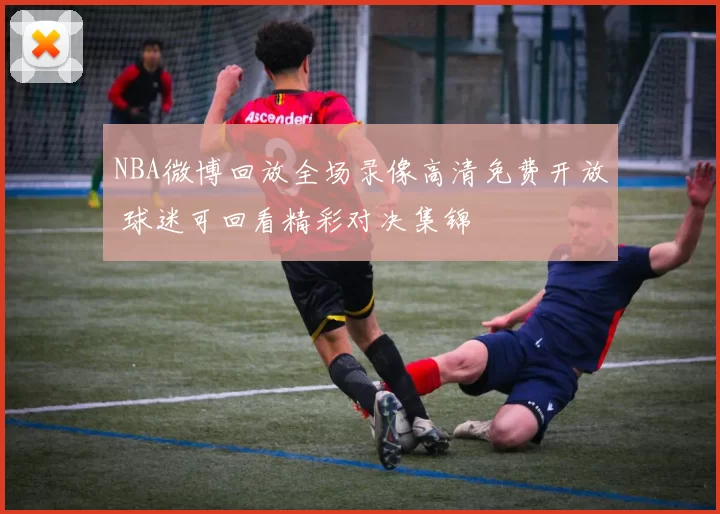 NBA微博回放全场录像高清免费开放 球迷可回看精彩对决集锦