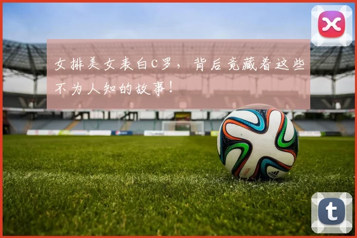 女排美女表白c罗，背后竟藏着这些不为人知的故事！