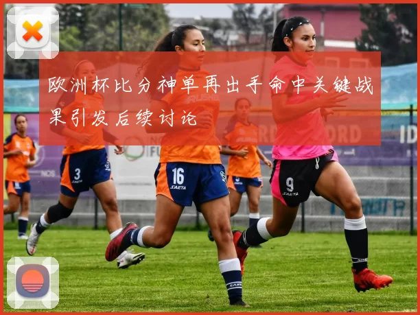 欧洲杯比分神单再出手命中关键战果引发后续讨论