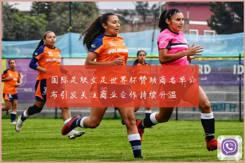 国际足联女足世界杯赞助商名单公布引发关注商业合作持续升温
