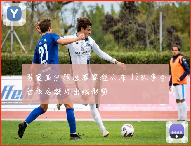 男篮亚洲预选赛赛程公布 12队争夺晋级名额与出线形势