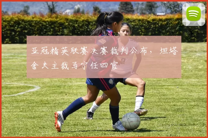 亚冠精英联赛决赛裁判公布，坦塔舍夫主裁马宁任四官