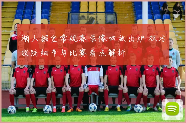 湖人掘金常规赛录像回放出炉 双方攻防细节与比赛看点解析