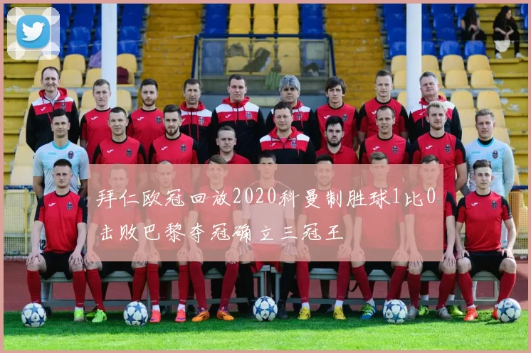 拜仁欧冠回放2020科曼制胜球1比0击败巴黎夺冠确立三冠王