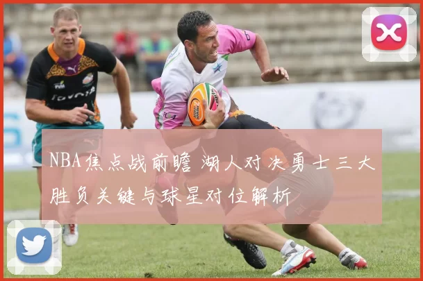 NBA焦点战前瞻 湖人对决勇士三大胜负关键与球星对位解析