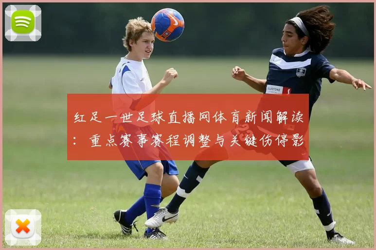 红足一世足球直播网体育新闻解读：重点赛事赛程调整与关键伤停影响分析