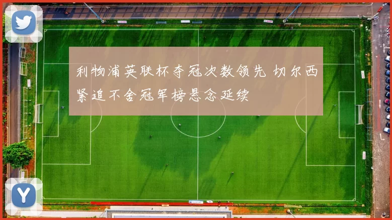 利物浦英联杯夺冠次数领先 切尔西紧追不舍冠军榜悬念延续