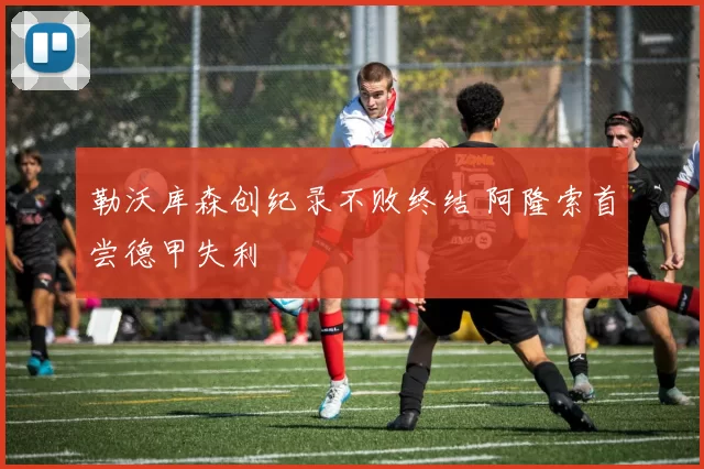 勒沃库森创纪录不败终结 阿隆索首尝德甲失利