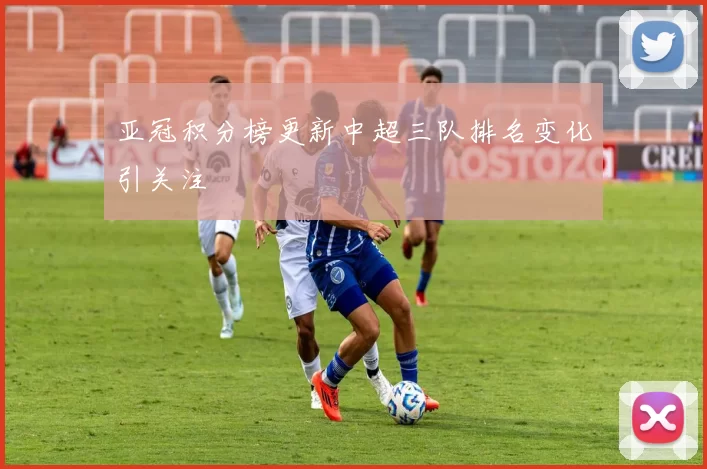 亚冠积分榜更新中超三队排名变化引关注