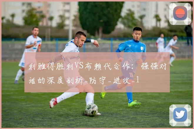 利雅得胜利VS布赖代合作:强强对话的深度剖析_防守_进攻_1