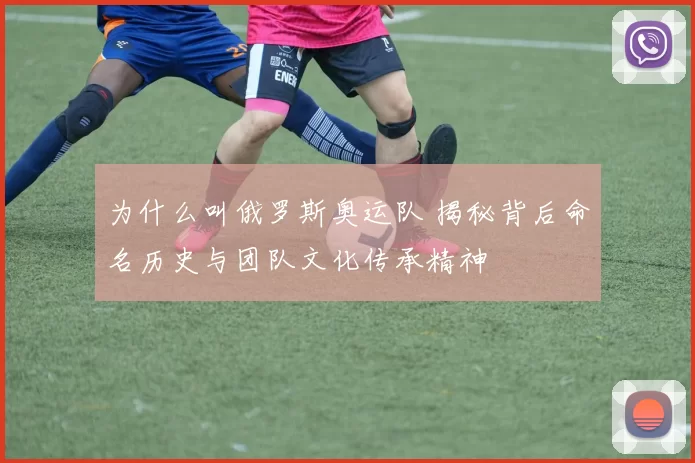 为什么叫俄罗斯奥运队 揭秘背后命名历史与团队文化传承精神