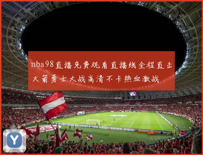 nba98直播免费观看直播线全程直击火箭勇士大战高清不卡热血激战