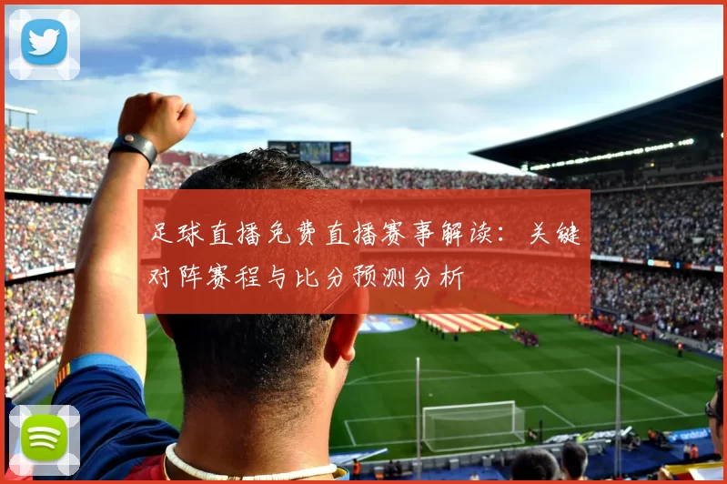 足球直播免费直播赛事解读：关键对阵赛程与比分预测分析